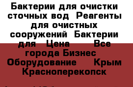 Бактерии для очистки сточных вод. Реагенты для очистных сооружений. Бактерии для › Цена ­ 1 - Все города Бизнес » Оборудование   . Крым,Красноперекопск